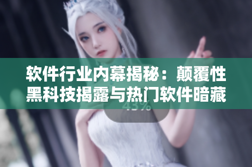 软件行业内幕揭秘：颠覆性黑科技揭露与热门软件暗藏秘闻大揭秘