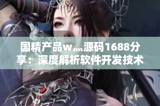 国精产品w灬源码1688分享：深度解析软件开发技术及应用