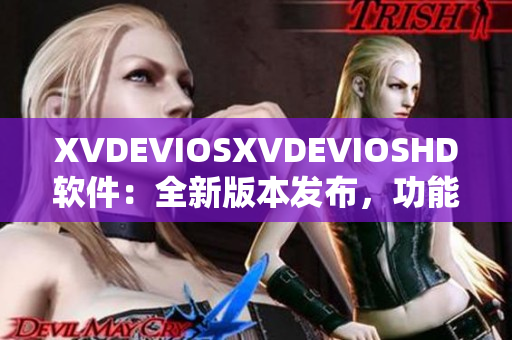 XVDEVIOSXVDEVIOSHD软件：全新版本发布，功能升级介绍