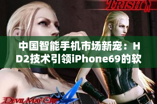中国智能手机市场新宠：HD2技术引领iPhone69的软件革新