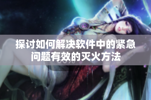 探讨如何解决软件中的紧急问题有效的灭火方法