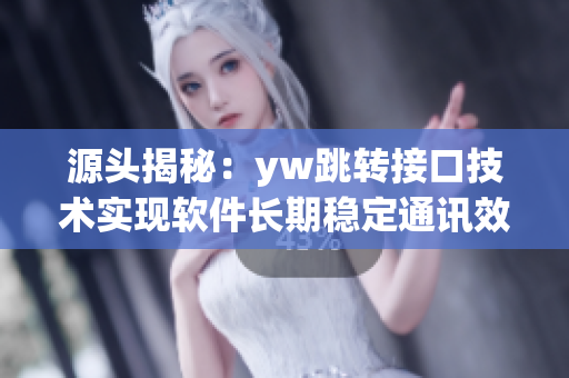 源头揭秘：yw跳转接口技术实现软件长期稳定通讯效果