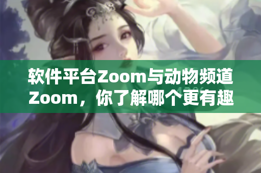 软件平台Zoom与动物频道Zoom，你了解哪个更有趣？