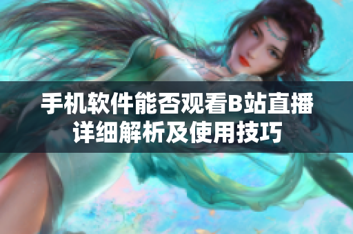 手机软件能否观看B站直播详细解析及使用技巧