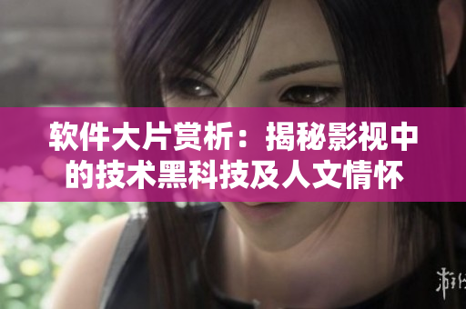 软件大片赏析：揭秘影视中的技术黑科技及人文情怀