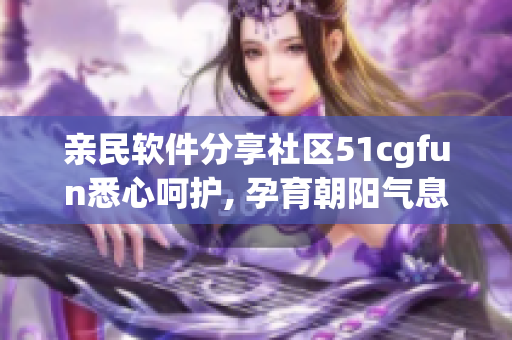 亲民软件分享社区51cgfun悉心呵护, 孕育朝阳气息