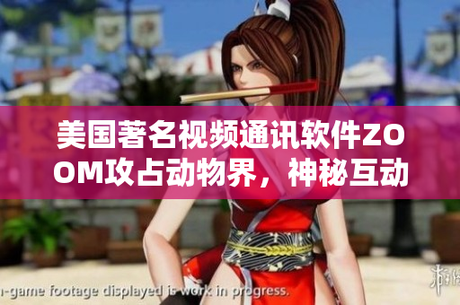 美国著名视频通讯软件ZOOM攻占动物界，神秘互动曝光