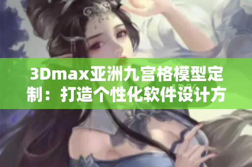 3Dmax亚洲九宫格模型定制：打造个性化软件设计方案