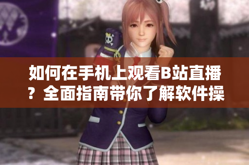 如何在手机上观看B站直播？全面指南带你了解软件操作技巧!