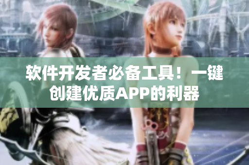 软件开发者必备工具！一键创建优质APP的利器