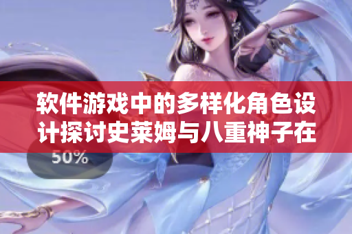 软件游戏中的多样化角色设计探讨史莱姆与八重神子在虚拟世界中的重要性