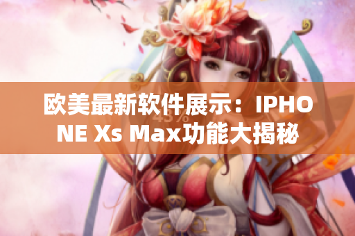 欧美最新软件展示：IPHONE Xs Max功能大揭秘
