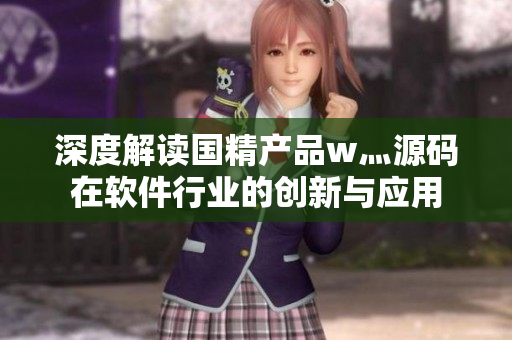 深度解读国精产品w灬源码在软件行业的创新与应用