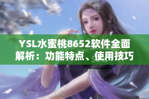 YSL水蜜桃8652软件全面解析：功能特点、使用技巧及优势详解