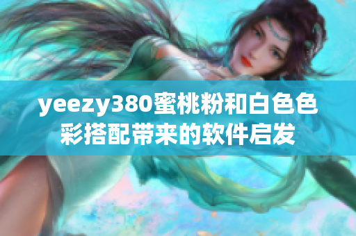 yeezy380蜜桃粉和白色色彩搭配带来的软件启发