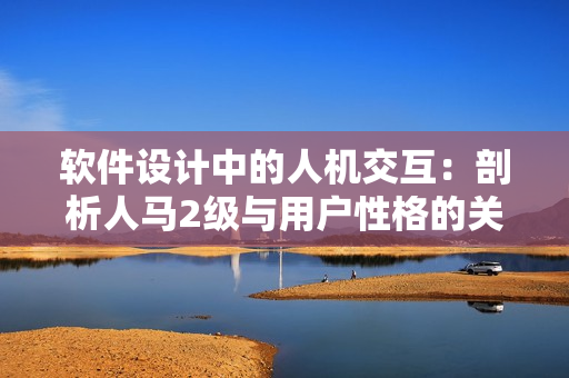 软件设计中的人机交互：剖析人马2级与用户性格的关联