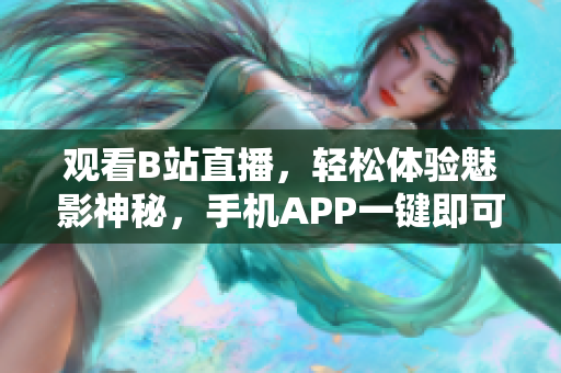 观看B站直播，轻松体验魅影神秘，手机APP一键即可，畅享软件快乐时光