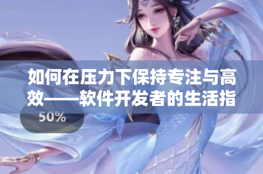 如何在压力下保持专注与高效——软件开发者的生活指南