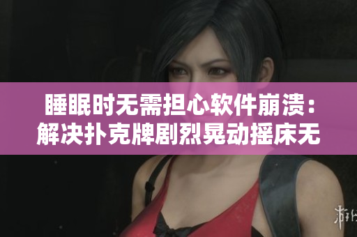 睡眠时无需担心软件崩溃：解决扑克牌剧烈晃动摇床无法盖被子的技巧