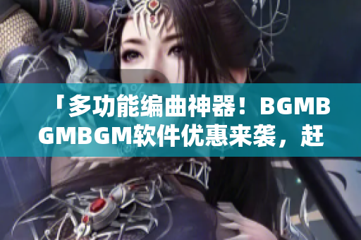 「多功能编曲神器！BGMBGMBGM软件优惠来袭，赶快抢购！」