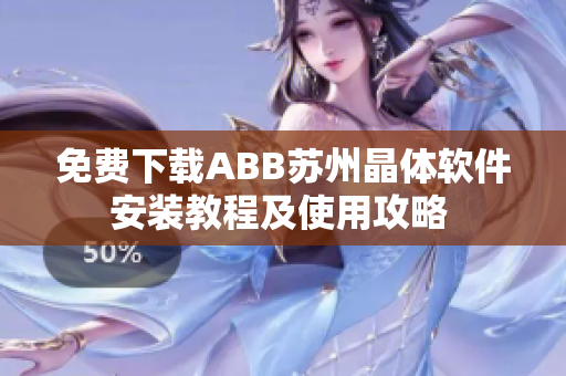 免费下载ABB苏州晶体软件安装教程及使用攻略 