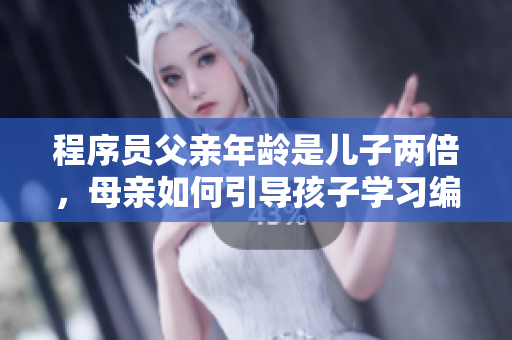 程序员父亲年龄是儿子两倍，母亲如何引导孩子学习编程？