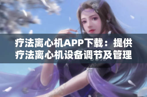 疗法离心机APP下载：提供疗法离心机设备调节及管理功能
