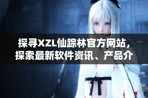 探寻XZL仙踪林官方网站，探索最新软件资讯、产品介绍，尽在官网入口!