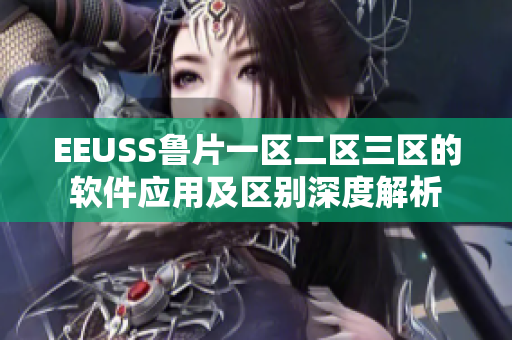 EEUSS鲁片一区二区三区的软件应用及区别深度解析