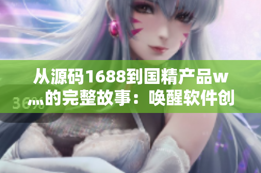 从源码1688到国精产品w灬的完整故事：唤醒软件创新之源