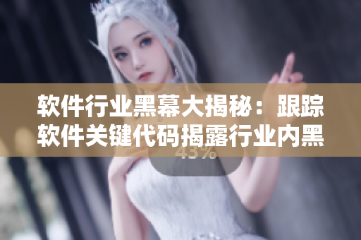 软件行业黑幕大揭秘：跟踪软件关键代码揭露行业内黑料揭幕长征最新研究成果