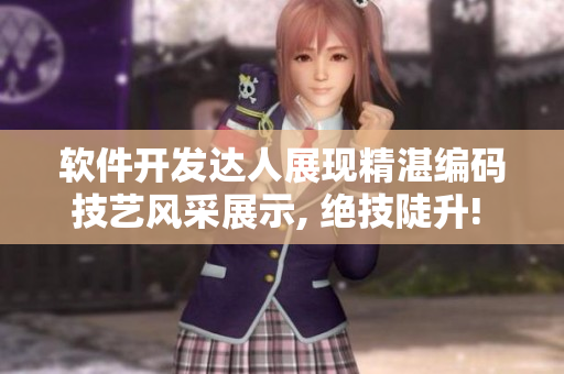 软件开发达人展现精湛编码技艺风采展示, 绝技陡升! 