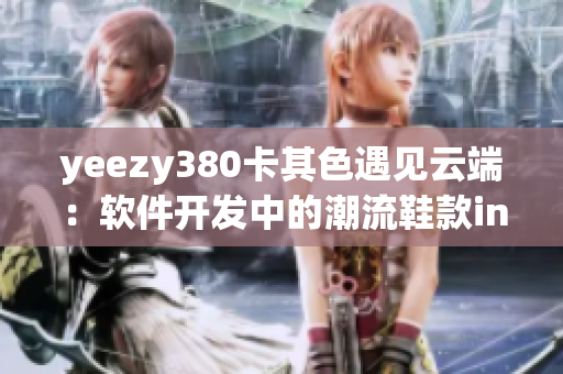 yeezy380卡其色遇见云端：软件开发中的潮流鞋款inspire