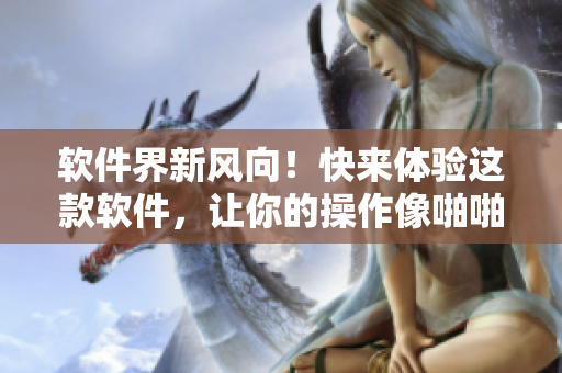 软件界新风向！快来体验这款软件，让你的操作像啪啪啪般动态流畅