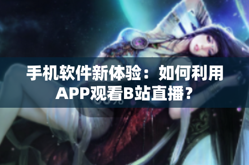 手机软件新体验：如何利用APP观看B站直播？