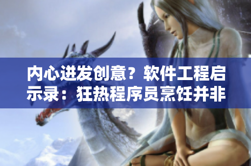 内心迸发创意？软件工程启示录：狂热程序员烹饪并非一心作何选择
