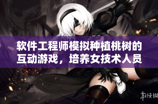软件工程师模拟种植桃树的互动游戏，培养女技术人员成长