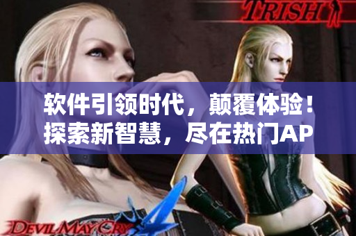 软件引领时代，颠覆体验！探索新智慧，尽在热门APP！