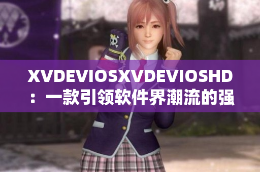 XVDEVIOSXVDEVIOSHD：一款引领软件界潮流的强劲产品!