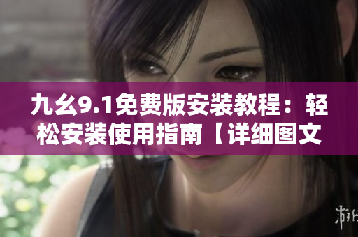 九幺9.1免费版安装教程：轻松安装使用指南【详细图文教程】