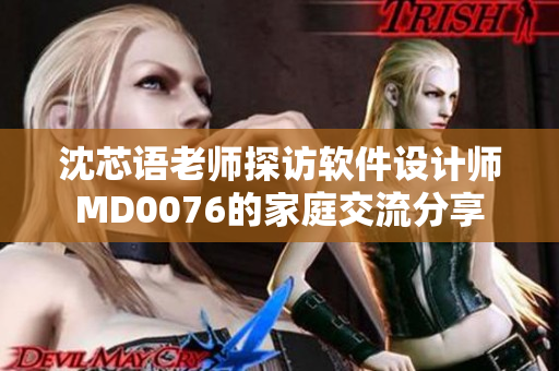沈芯语老师探访软件设计师MD0076的家庭交流分享