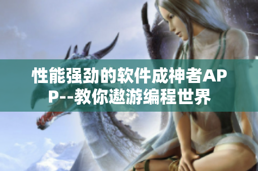 性能强劲的软件成神者APP--教你遨游编程世界
