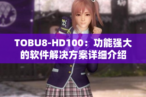 TOBU8-HD100：功能强大的软件解决方案详细介绍