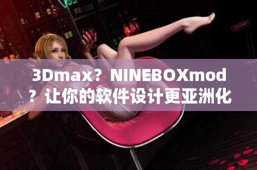3Dmax？NINEBOXmod？让你的软件设计更亚洲化