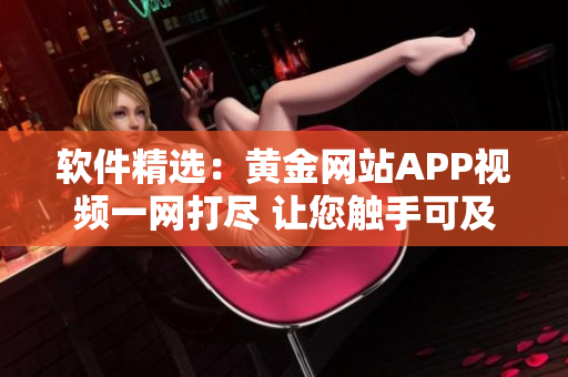 软件精选：黄金网站APP视频一网打尽 让您触手可及