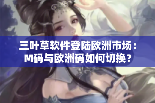 三叶草软件登陆欧洲市场：M码与欧洲码如何切换？