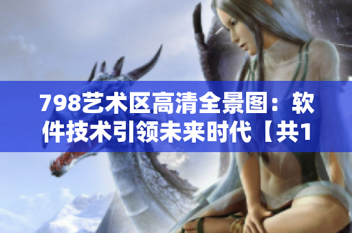 798艺术区高清全景图：软件技术引领未来时代【共10张】