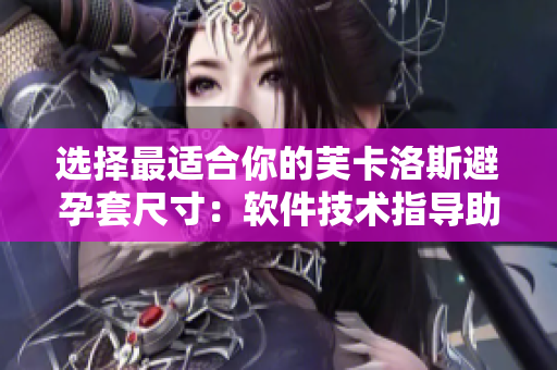 选择最适合你的芙卡洛斯避孕套尺寸：软件技术指导助你找到完美尺寸