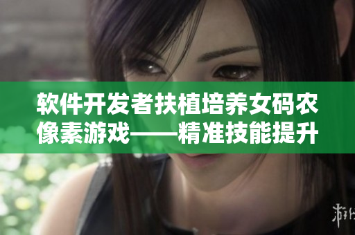 软件开发者扶植培养女码农像素游戏——精准技能提升利器