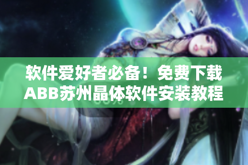 软件爱好者必备！免费下载ABB苏州晶体软件安装教程分享